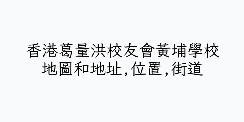 香港葛量洪校友會黃埔學校地圖和地址,位置,街道