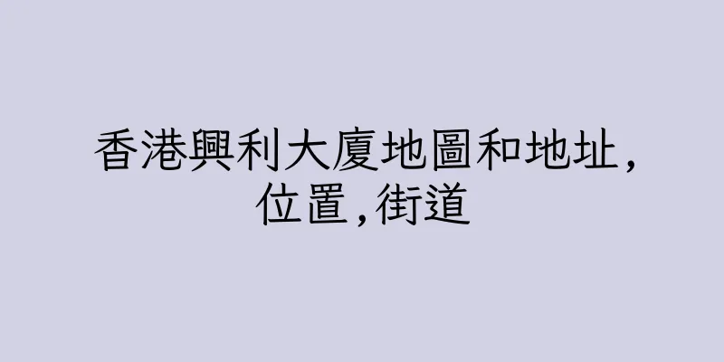 香港興利大廈地圖和地址,位置,街道