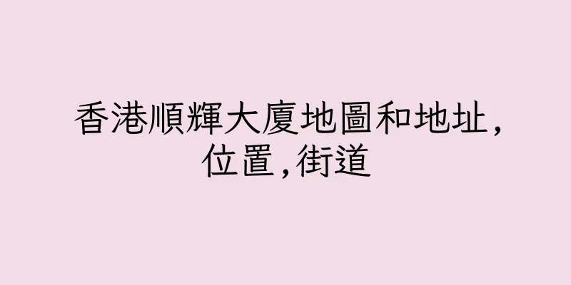 香港順輝大廈地圖和地址,位置,街道