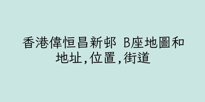 香港偉恒昌新邨 B座地圖和地址,位置,街道
