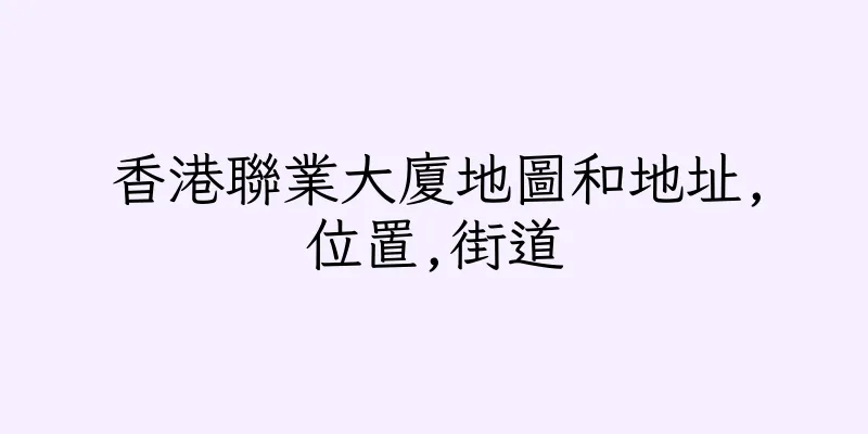 香港聯業大廈地圖和地址,位置,街道