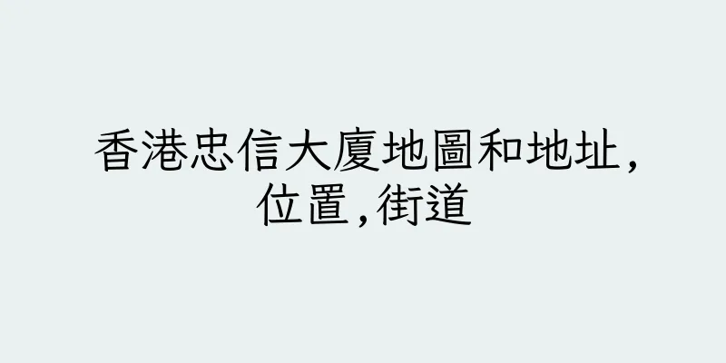 香港忠信大廈地圖和地址,位置,街道