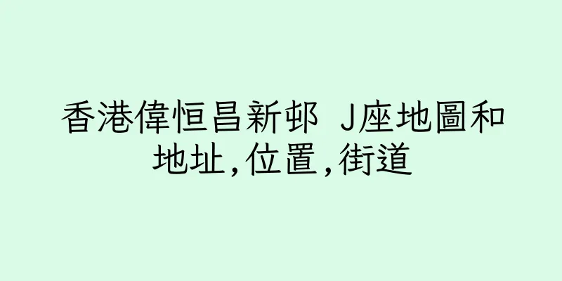 香港偉恒昌新邨 J座地圖和地址,位置,街道