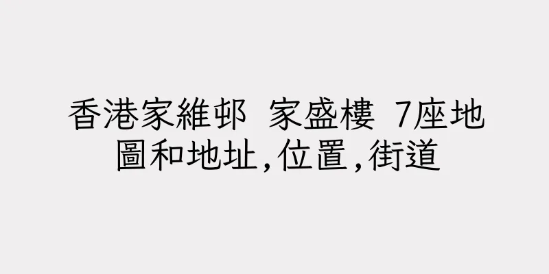 香港家維邨 家盛樓 7座地圖和地址,位置,街道