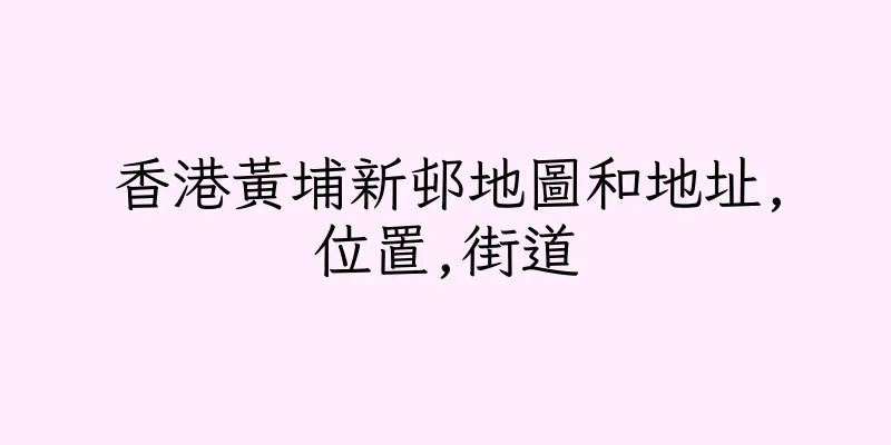 香港黃埔新邨地圖和地址,位置,街道
