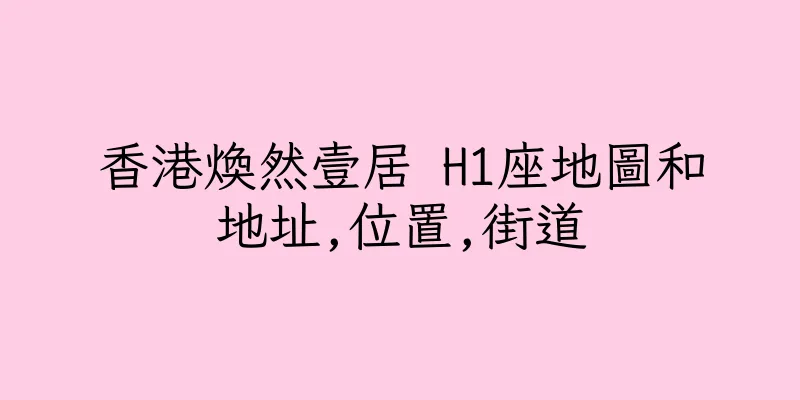 香港煥然壹居 H1座地圖和地址,位置,街道