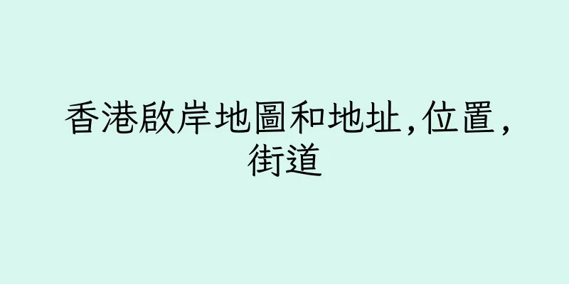 香港啟岸地圖和地址,位置,街道