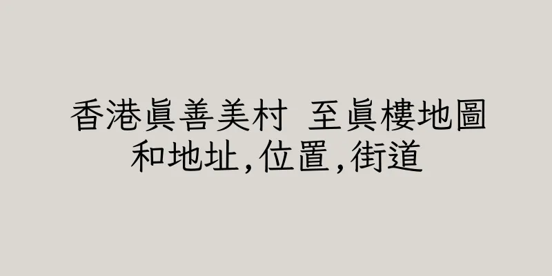 香港真善美村 至真樓地圖和地址,位置,街道