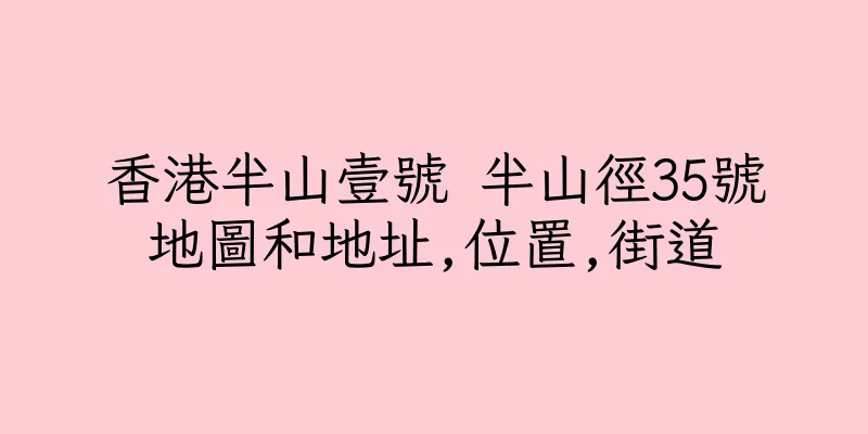 香港半山壹號 半山徑35號地圖和地址,位置,街道