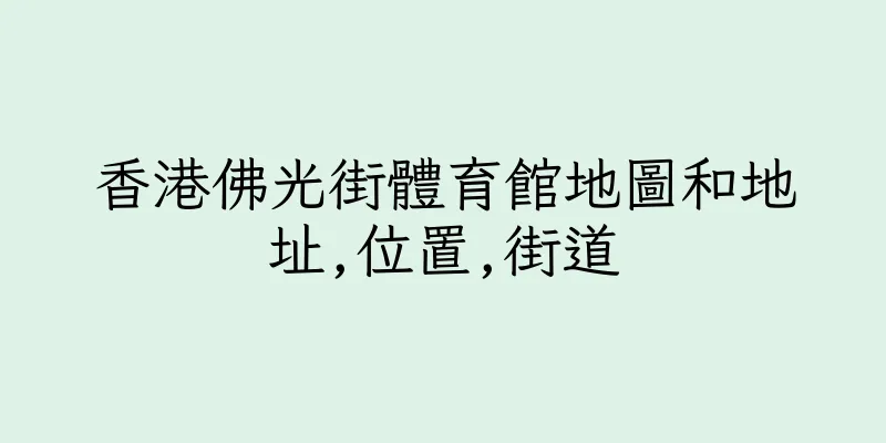 香港佛光街體育館地圖和地址,位置,街道