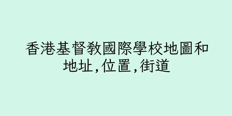 香港基督教國際學校地圖和地址,位置,街道
