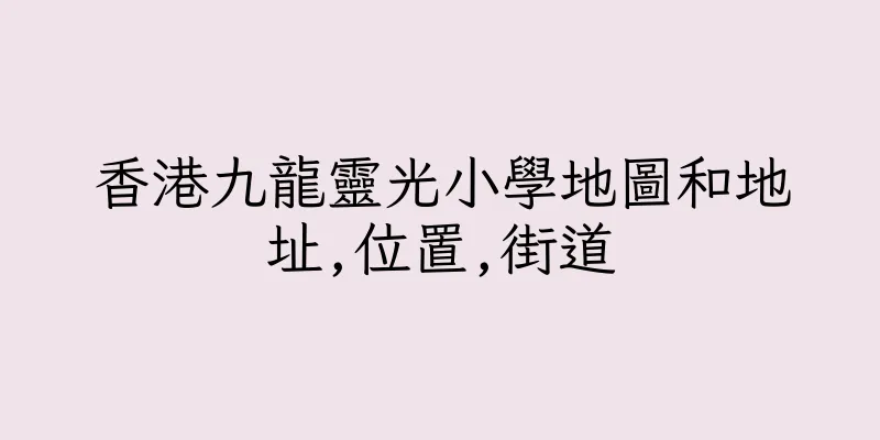 香港九龍靈光小學地圖和地址,位置,街道