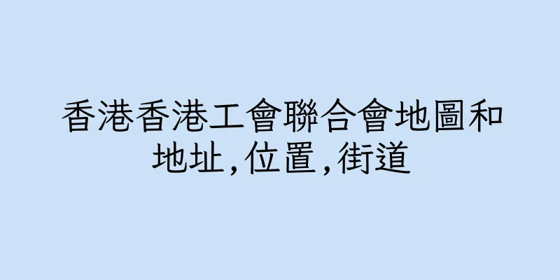 香港香港工會聯合會地圖和地址,位置,街道