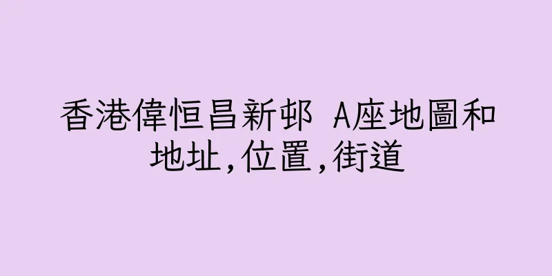 香港偉恒昌新邨 A座地圖和地址,位置,街道