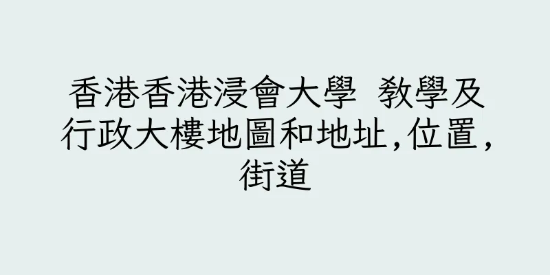 香港香港浸會大學 教學及行政大樓地圖和地址,位置,街道