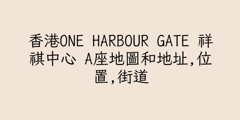 香港ONE HARBOUR GATE 祥祺中心 A座地圖和地址,位置,街道