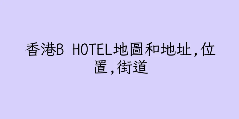 香港B HOTEL地圖和地址,位置,街道