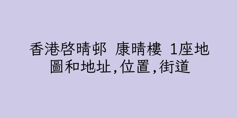 香港啓晴邨 康晴樓 1座地圖和地址,位置,街道