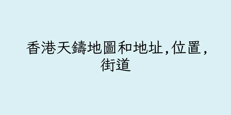香港天鑄地圖和地址,位置,街道