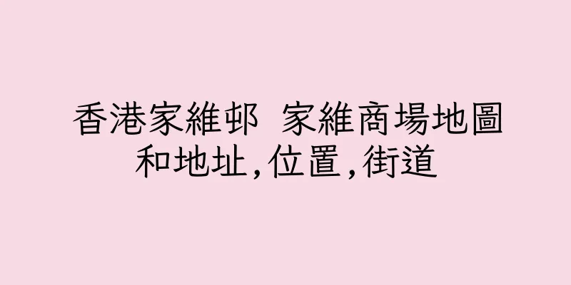 香港家維邨 家維商場地圖和地址,位置,街道