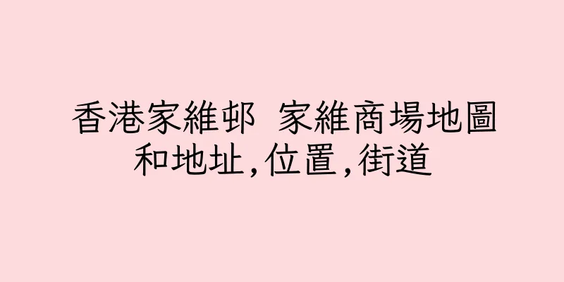 香港家維邨 家維商場地圖和地址,位置,街道