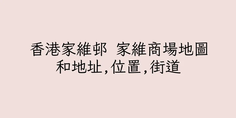香港家維邨 家維商場地圖和地址,位置,街道