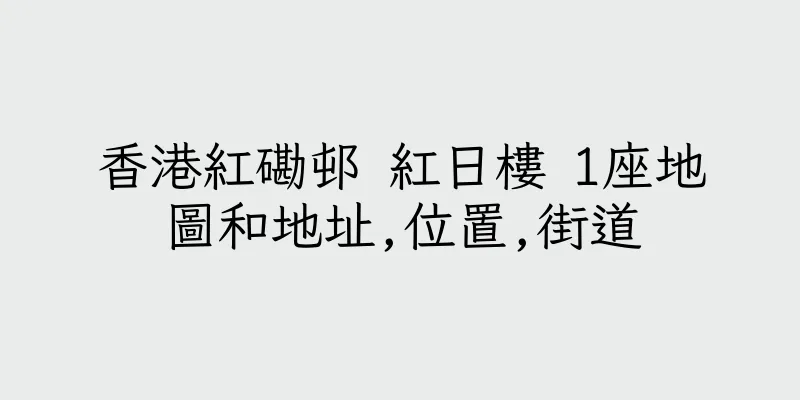 香港紅磡邨 紅日樓 1座地圖和地址,位置,街道