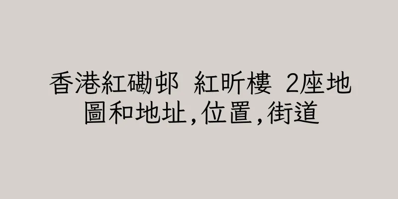 香港紅磡邨 紅昕樓 2座地圖和地址,位置,街道