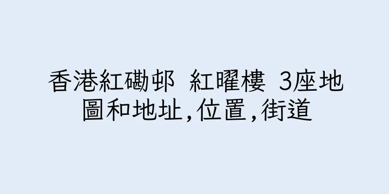 香港紅磡邨 紅曜樓 3座地圖和地址,位置,街道
