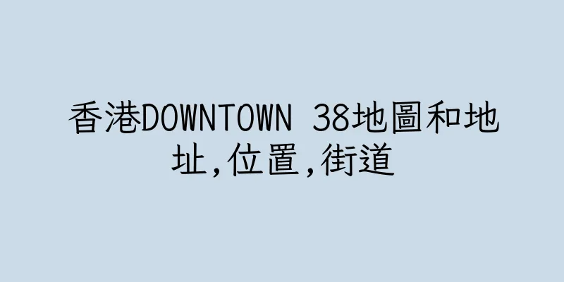 香港DOWNTOWN 38地圖和地址,位置,街道