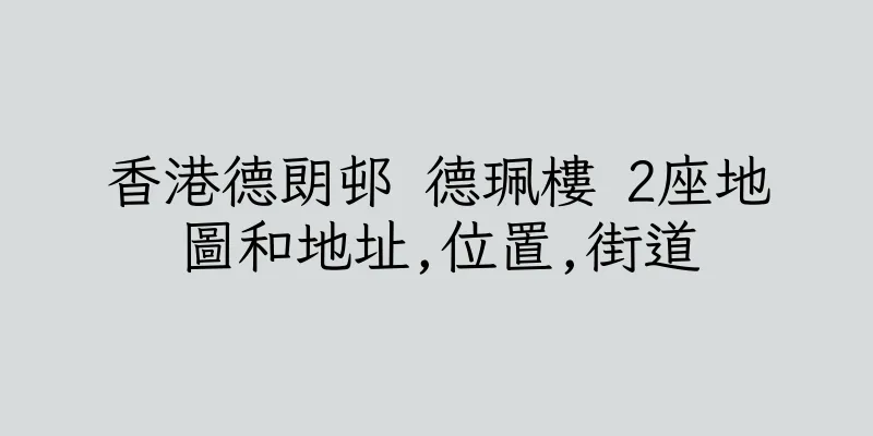 香港德朗邨 德珮樓 2座地圖和地址,位置,街道