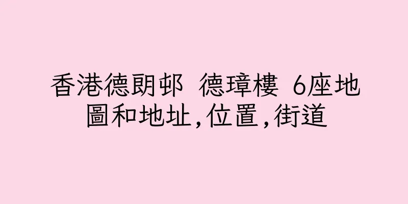 香港德朗邨 德璋樓 6座地圖和地址,位置,街道