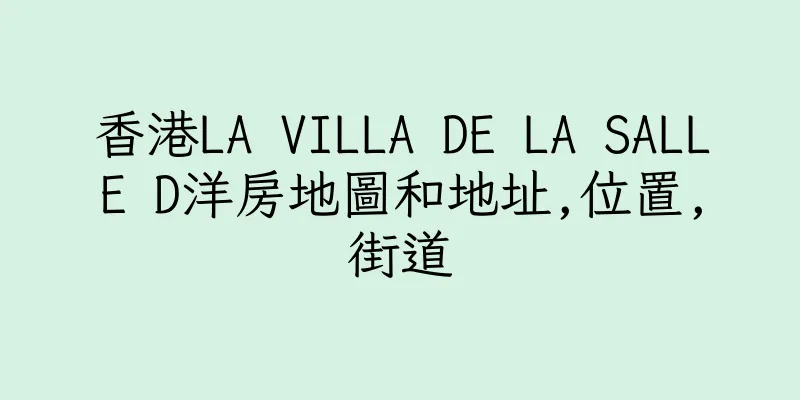 香港LA VILLA DE LA SALLE D洋房地圖和地址,位置,街道
