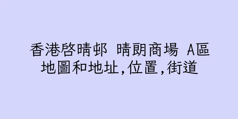 香港啓晴邨 晴朗商場 A區地圖和地址,位置,街道
