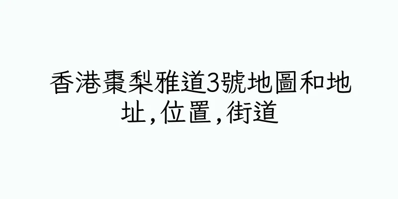 香港棗梨雅道3號地圖和地址,位置,街道