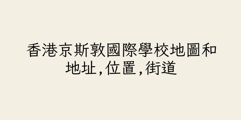 香港京斯敦國際學校地圖和地址,位置,街道