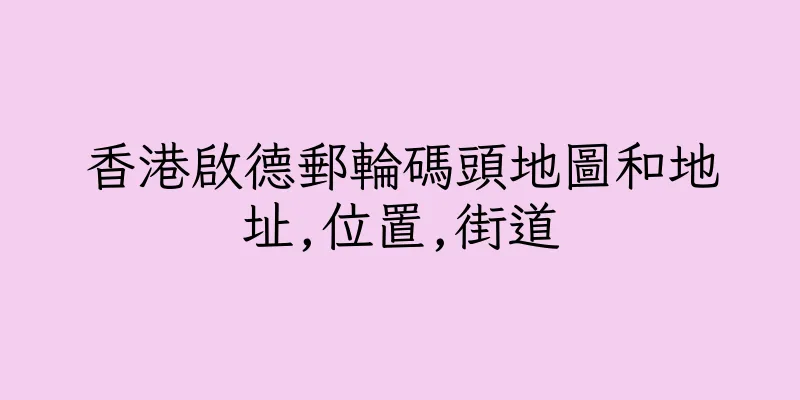 香港啟德郵輪碼頭地圖和地址,位置,街道
