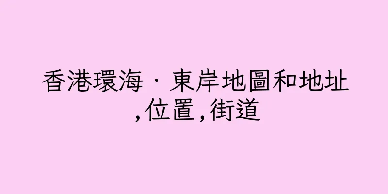 香港環海．東岸地圖和地址,位置,街道