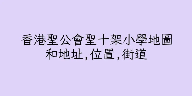 香港聖公會聖十架小學地圖和地址,位置,街道
