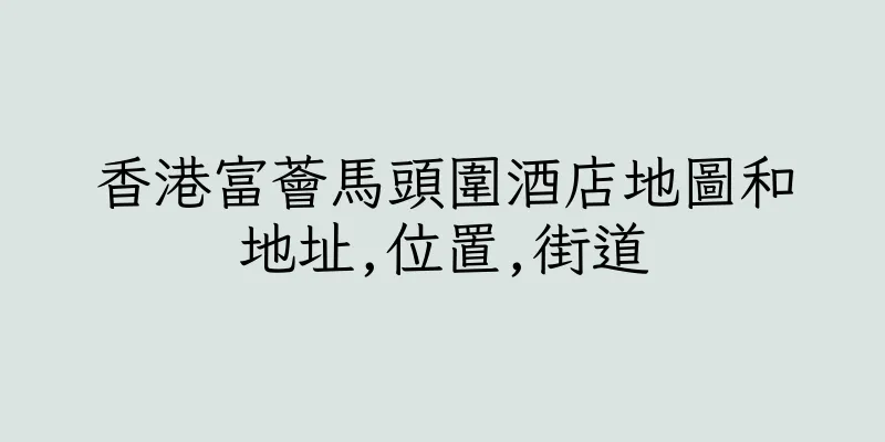 香港富薈馬頭圍酒店地圖和地址,位置,街道