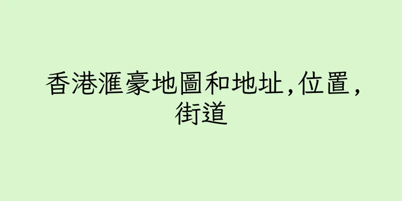 香港滙豪地圖和地址,位置,街道