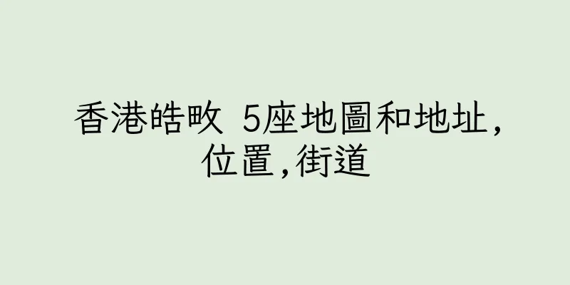 香港皓畋 5座地圖和地址,位置,街道