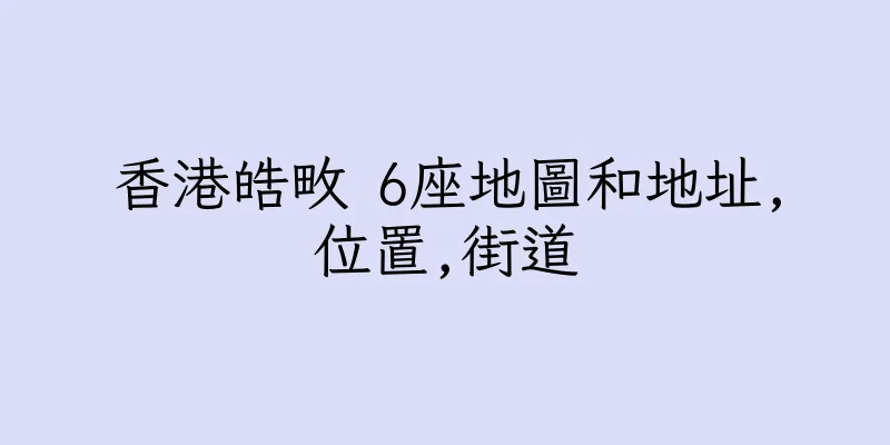 香港皓畋 6座地圖和地址,位置,街道