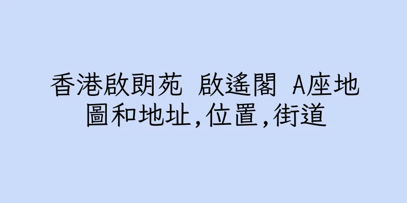 香港啟朗苑 啟遙閣 A座地圖和地址,位置,街道