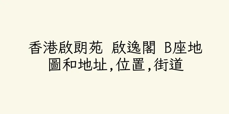 香港啟朗苑 啟逸閣 B座地圖和地址,位置,街道