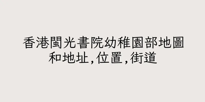 香港閩光書院幼稚園部地圖和地址,位置,街道