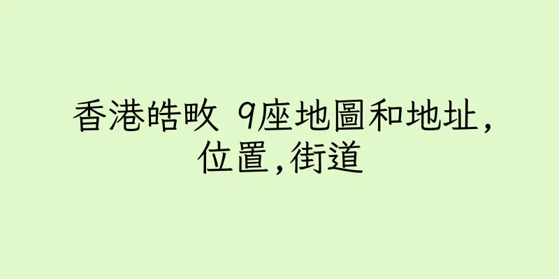 香港皓畋 9座地圖和地址,位置,街道