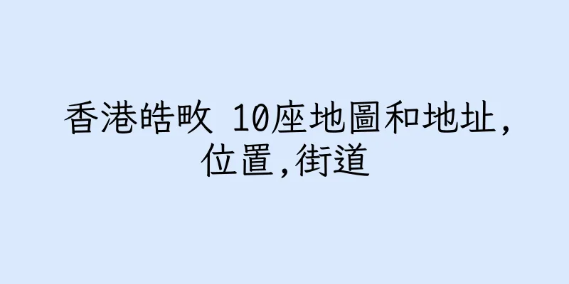 香港皓畋 10座地圖和地址,位置,街道