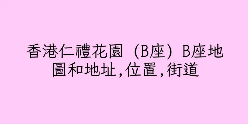 香港仁禮花園 (B座) B座地圖和地址,位置,街道