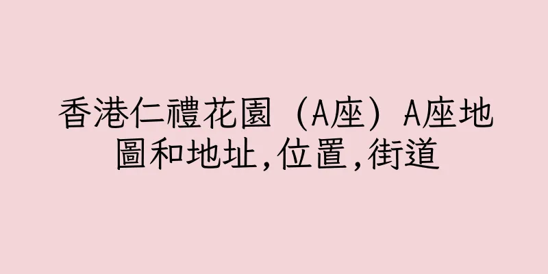 香港仁禮花園 (A座) A座地圖和地址,位置,街道
